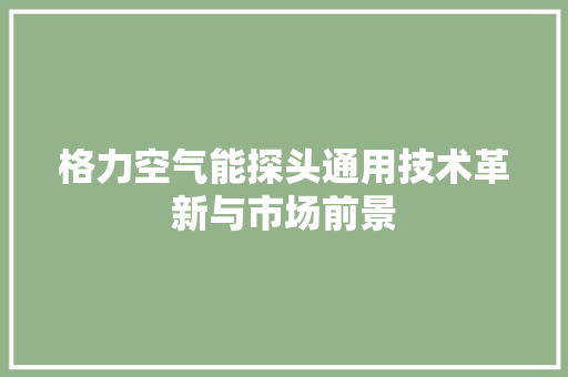 格力空气能探头通用技术革新与市场前景 洗衣机