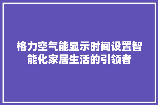 格力空气能显示时间设置智能化家居生活的引领者 洁具维修