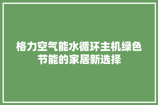 格力空气能水循环主机绿色节能的家居新选择 洗衣机