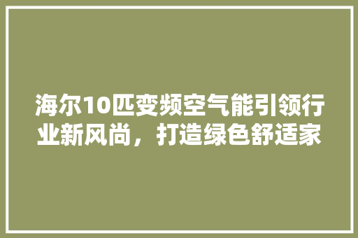 海尔10匹变频空气能引领行业新风尚，打造绿色舒适家居体验 冰箱