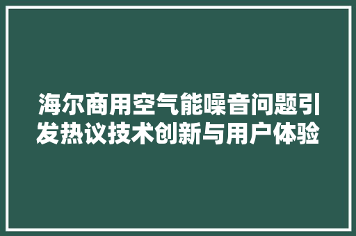 海尔商用空气能噪音问题引发热议技术创新与用户体验的博弈 洁具维修