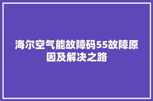 海尔空气能故障码55故障原因及解决之路 冰箱