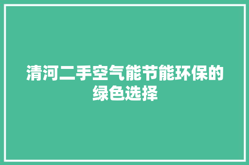 清河二手空气能节能环保的绿色选择 局部翻新