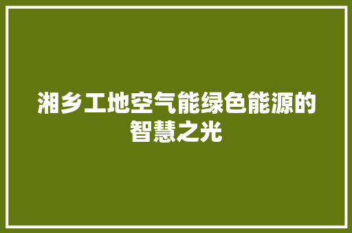 湘乡工地空气能绿色能源的智慧之光 旧房改造