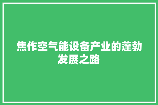 焦作空气能设备产业的蓬勃发展之路 龙头管件