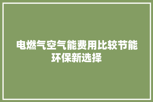 电燃气空气能费用比较节能环保新选择 装修设计