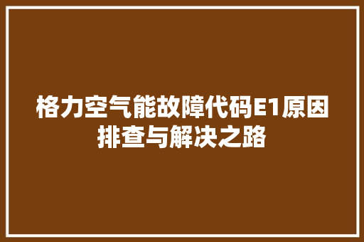 格力空气能故障代码E1原因排查与解决之路 家具修理