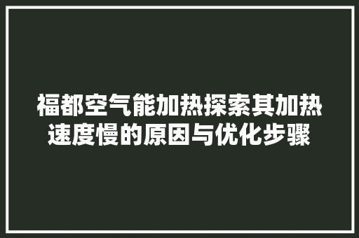 福都空气能加热探索其加热速度慢的原因与优化步骤 水电维修