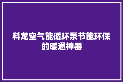 科龙空气能循环泵节能环保的暖通神器 空调