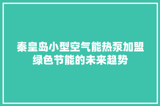 秦皇岛小型空气能热泵加盟绿色节能的未来趋势 家电维护