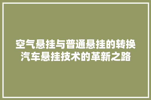 空气悬挂与普通悬挂的转换汽车悬挂技术的革新之路 家居维修