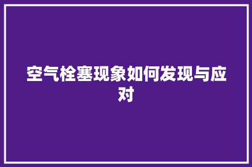 空气栓塞现象如何发现与应对 翻新改色
