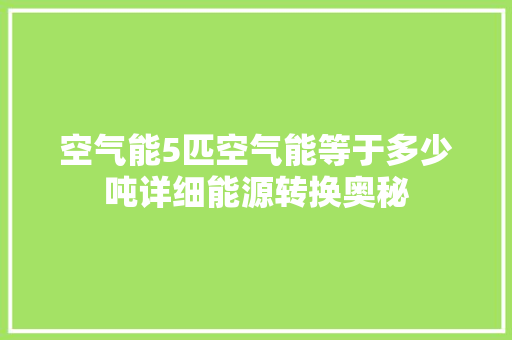 空气能5匹空气能等于多少吨详细能源转换奥秘 家具修理