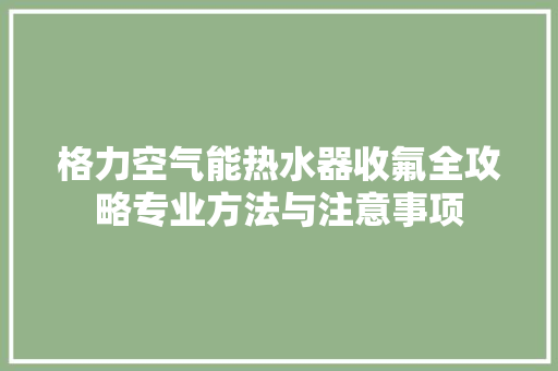 格力空气能热水器收氟全攻略专业方法与注意事项 翻新改色