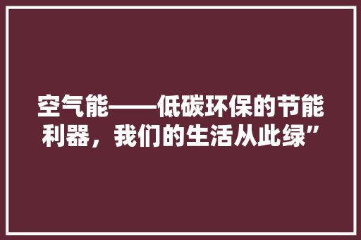 空气能——低碳环保的节能利器，我们的生活从此绿”起来 旧房改造
