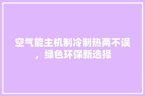 空气能主机制冷制热两不误，绿色环保新选择 清洁保养