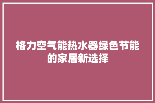 格力空气能热水器绿色节能的家居新选择 冰箱