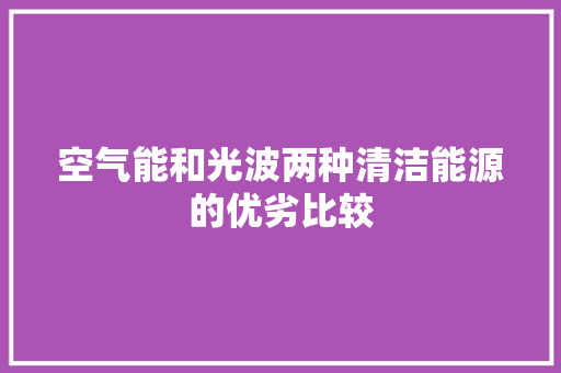 空气能和光波两种清洁能源的优劣比较 家具修理