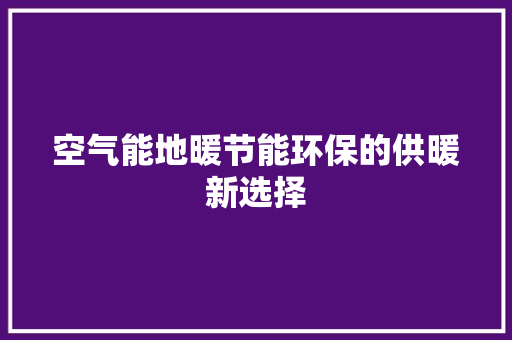 空气能地暖节能环保的供暖新选择 热水器