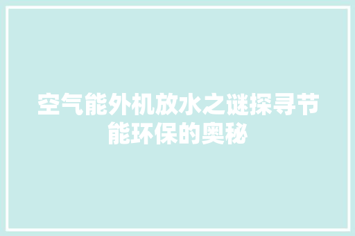 空气能外机放水之谜探寻节能环保的奥秘 洁具维修