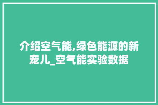 介绍空气能,绿色能源的新宠儿_空气能实验数据 介绍空气能,绿色能源的新宠儿_空气能实验数据 清洁保养