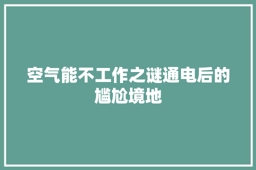 空气能不工作之谜通电后的尴尬境地 家电维护