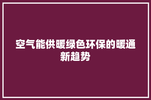 空气能供暖绿色环保的暖通新趋势 洁具维修