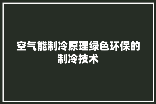 空气能制冷原理绿色环保的制冷技术 贴膜