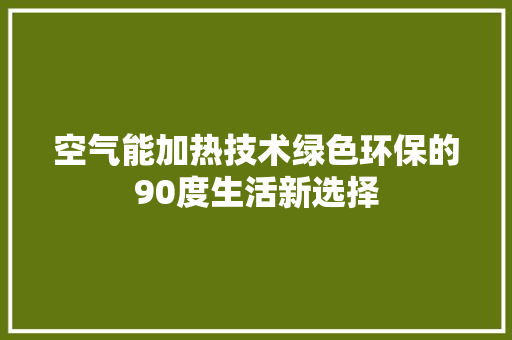 空气能加热技术绿色环保的90度生活新选择 清洁保养