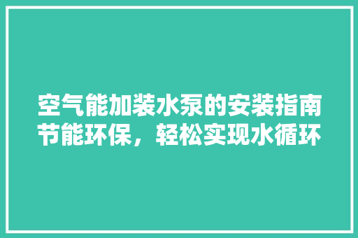 空气能加装水泵的安装指南节能环保，轻松实现水循环 灯具安装