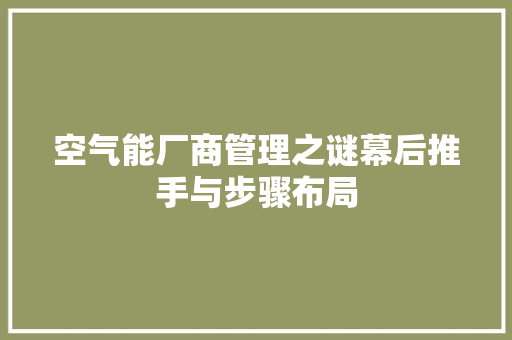 空气能厂商管理之谜幕后推手与步骤布局 空调