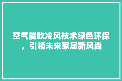 空气能吹冷风技术绿色环保，引领未来家居新风尚 装修设计