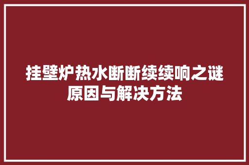 挂壁炉热水断断续续响之谜原因与解决方法 灯具安装