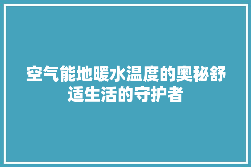 空气能地暖水温度的奥秘舒适生活的守护者 家具修理 空气能地暖水温度的奥秘舒适生活的守护者 家具修理
