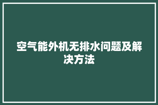空气能外机无排水问题及解决方法 家具修理