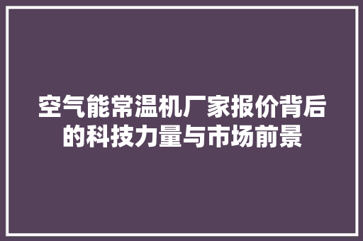 空气能常温机厂家报价背后的科技力量与市场前景 洁具维修