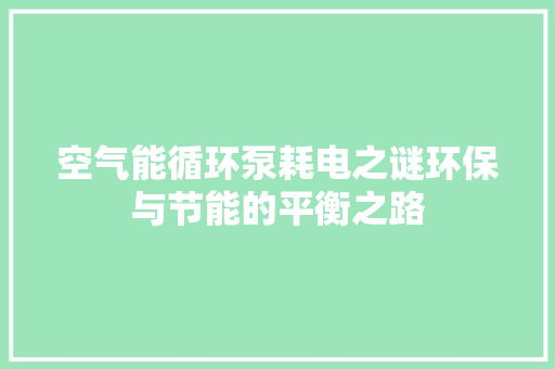 空气能循环泵耗电之谜环保与节能的平衡之路 冰箱
