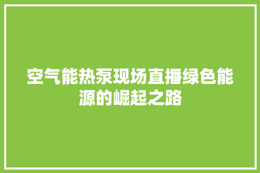 空气能热泵现场直播绿色能源的崛起之路 灯具安装