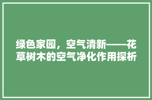 绿色家园，空气清新——花草树木的空气净化作用探析 洁具维修