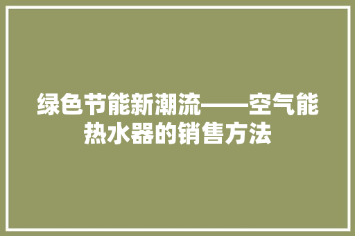 绿色节能新潮流——空气能热水器的销售方法 洗衣机