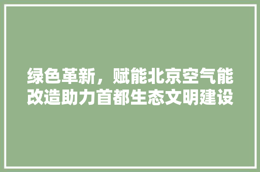 绿色革新，赋能北京空气能改造助力首都生态文明建设 冰箱