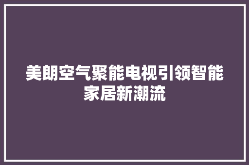 美朗空气聚能电视引领智能家居新潮流 热水器