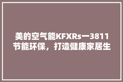 美的空气能KFXRs一3811节能环保，打造健康家居生活新体验 贴膜