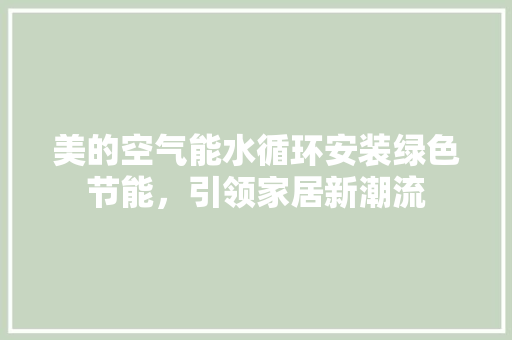 美的空气能水循环安装绿色节能，引领家居新潮流 空调