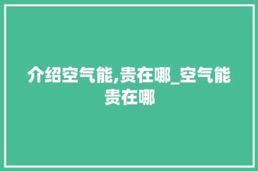 介绍空气能,贵在哪_空气能贵在哪 介绍空气能,贵在哪_空气能贵在哪 家居维修