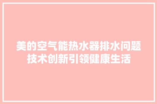 美的空气能热水器排水问题技术创新引领健康生活 空调