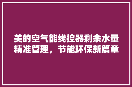 美的空气能线控器剩余水量精准管理，节能环保新篇章 家具修理