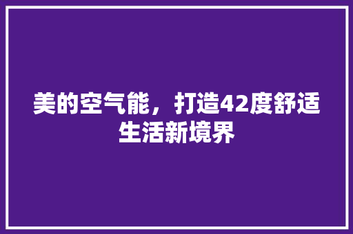 美的空气能，打造42度舒适生活新境界 空调