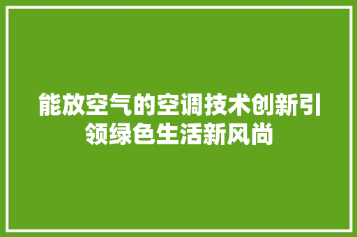 能放空气的空调技术创新引领绿色生活新风尚 清洁保养