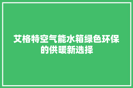 艾格特空气能水箱绿色环保的供暖新选择 冰箱